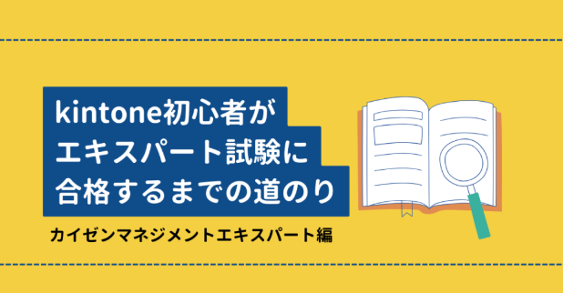 kintone初心者がエキスパート試験に合格するまでの道のり <後編・カイゼンマネジメントエキスパート試験編>
